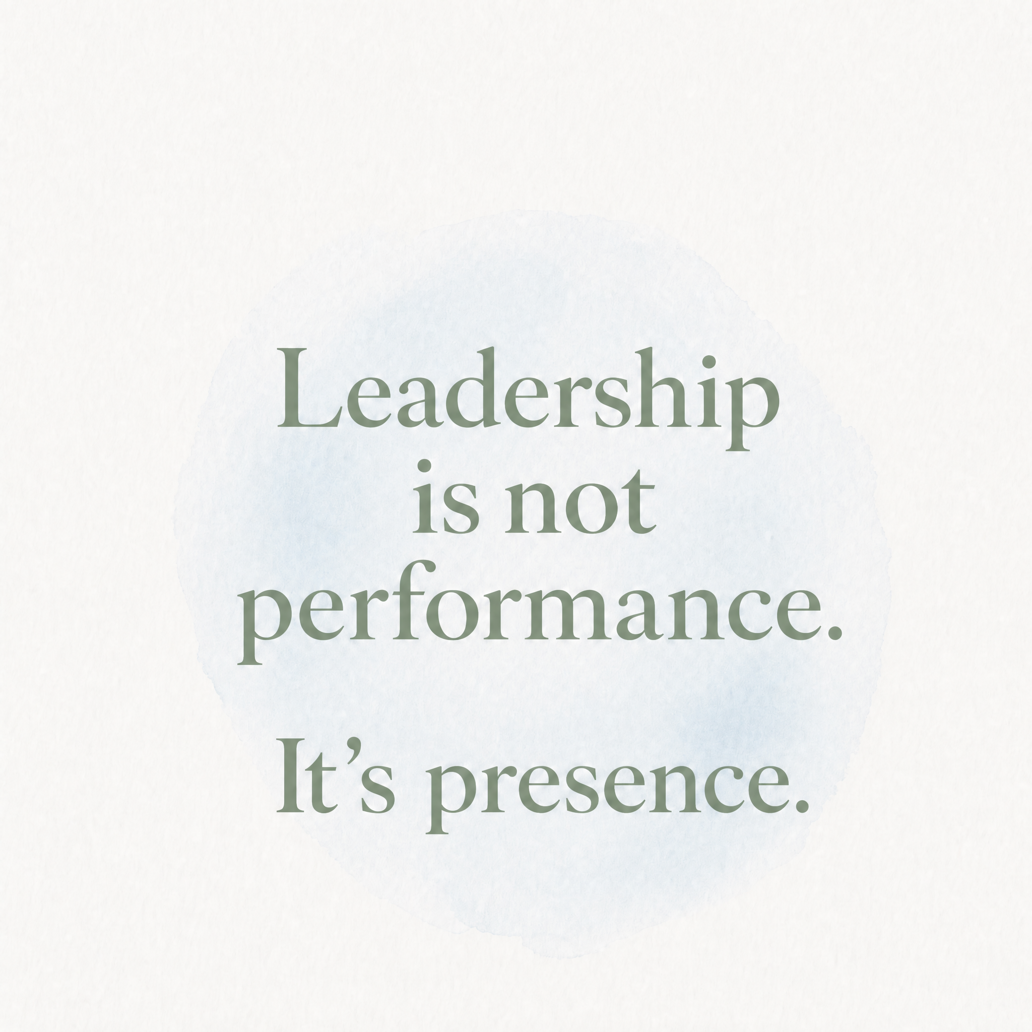 Quote graphic on a white textured background with a pale blue watercolor circle behind sage green serif text reading, “Leadership is not performance. It’s presence.”