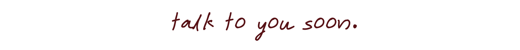 Talk To You Soon written out in handwriting font.