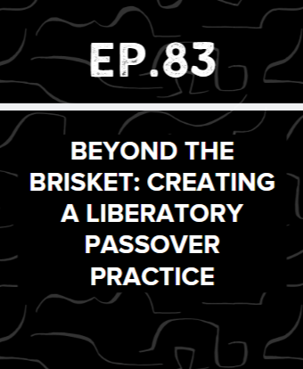Jews Talk Racial Justice - Ep. 83: Beyond the Brisket: Creating a Liberatory Passover Practice