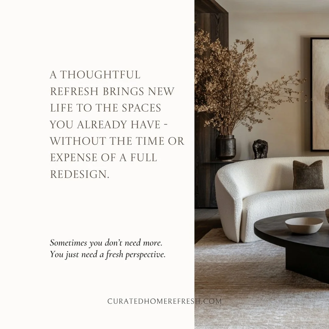 Sometimes the most beautiful transformation begins with what&rsquo;s already there.

A thoughtful refresh can completely change how a home feels&mdash;without the time, disruption, or expense of a full redesign.

By rethinking placement, editing what