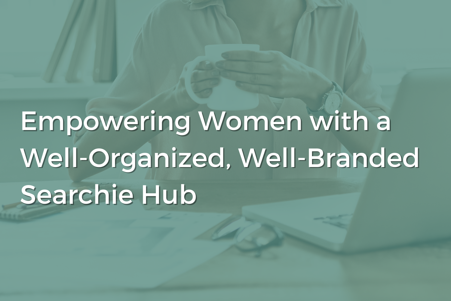 Empowering Women with a Well-Organized, Well-Branded Searchie Hub