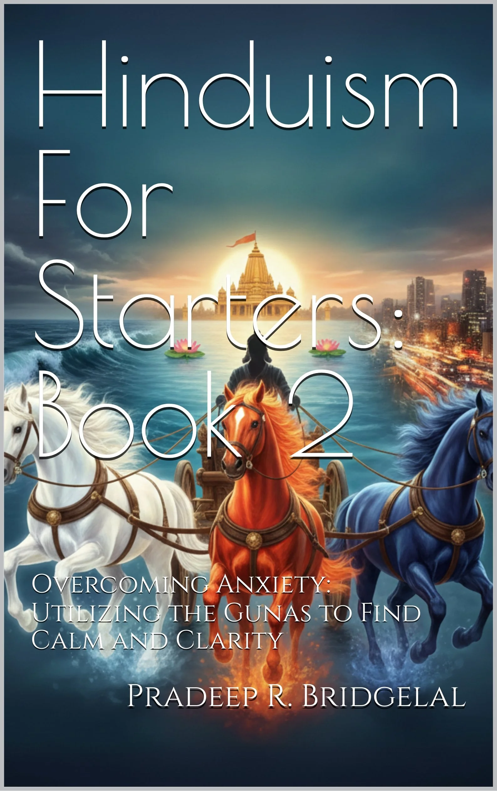 Hinduism For Starters: Book 2- Overcoming Anxiety: Utilizing the 3 Gunas to Find Calm and Clarity (Paperback Edition)