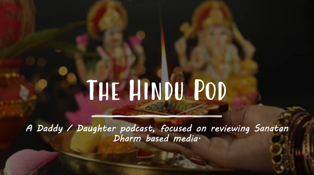 The Hindu Pod: a daddy and daughter podcast reviewing Sanatan Dharma based media