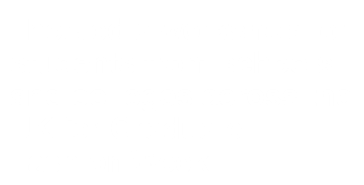 I hosted a workshop for 50 young people from schools and colleges across the UK for Graduate Fashion Week!
