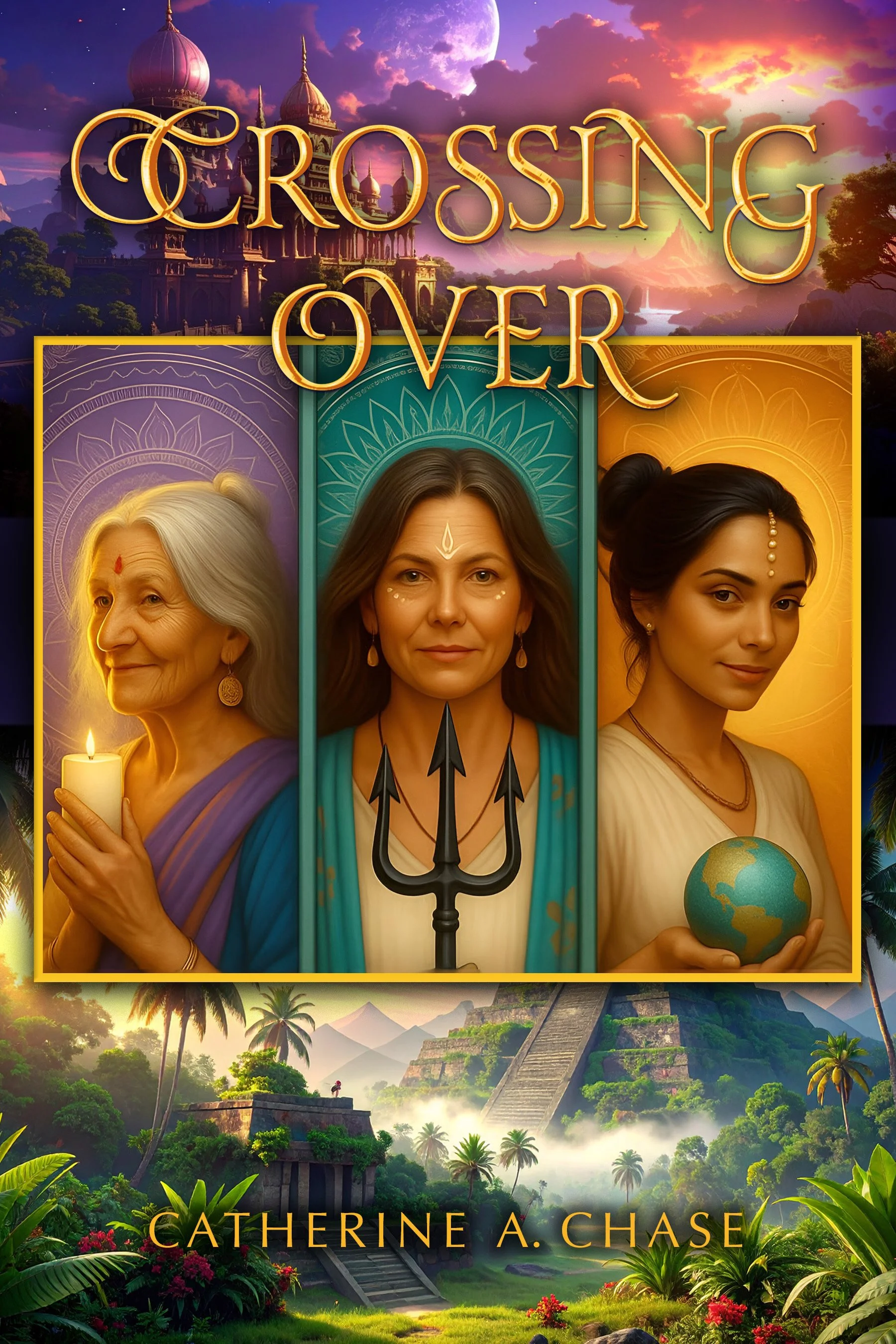 Book cover title Crossing Over, author name Catherine A. Chase. Three women of different ages centered over indian temples and mayan pyramids.