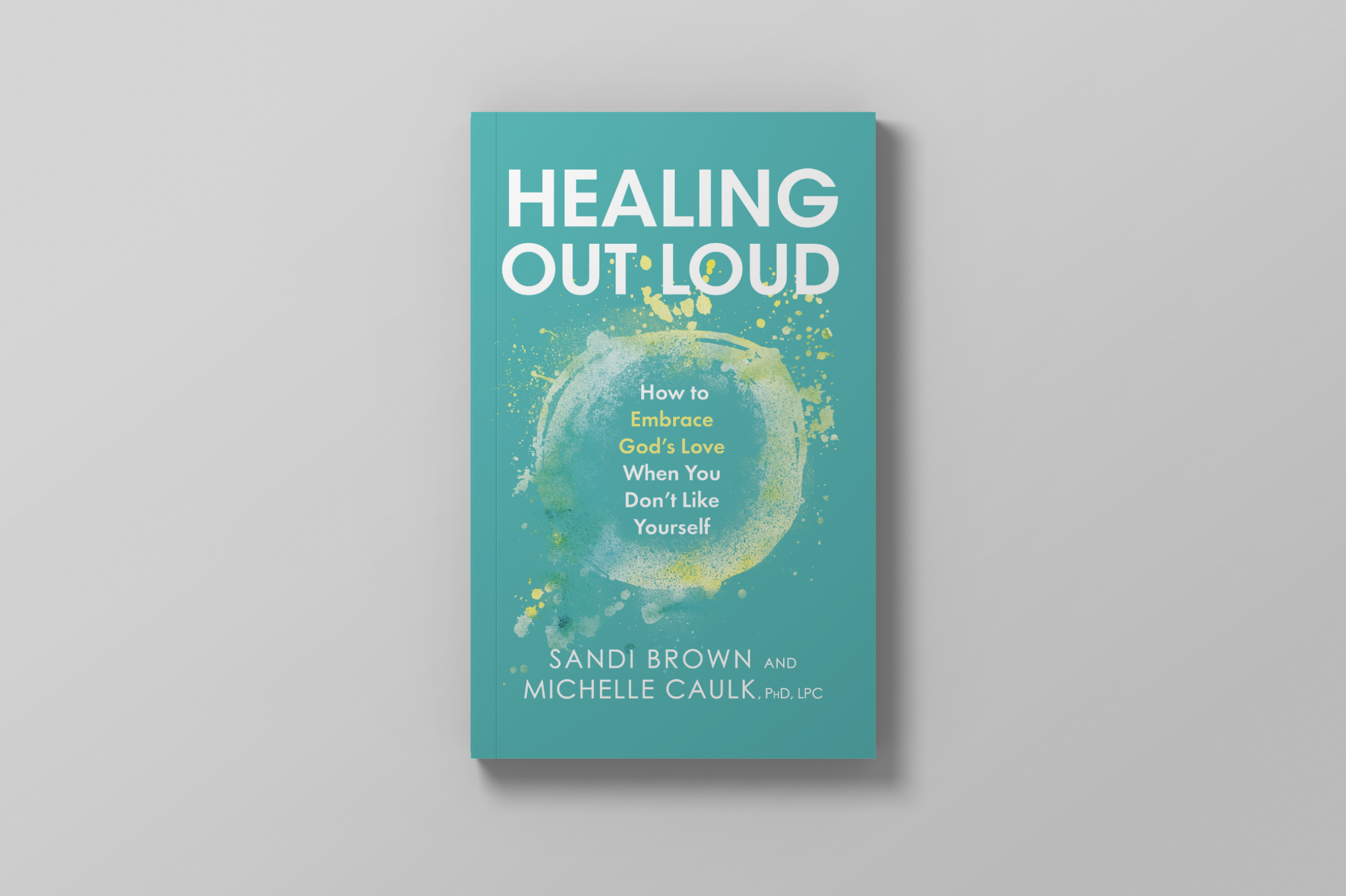 Healing Out Loud: How to Embrace God's Love When You Don't Like Yourself, by Sandi Brown and Michelle Caulk, PHD, LPC