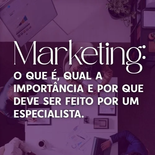 Marketing: o que é, qual a importância e por que deve ser feito por um especialista