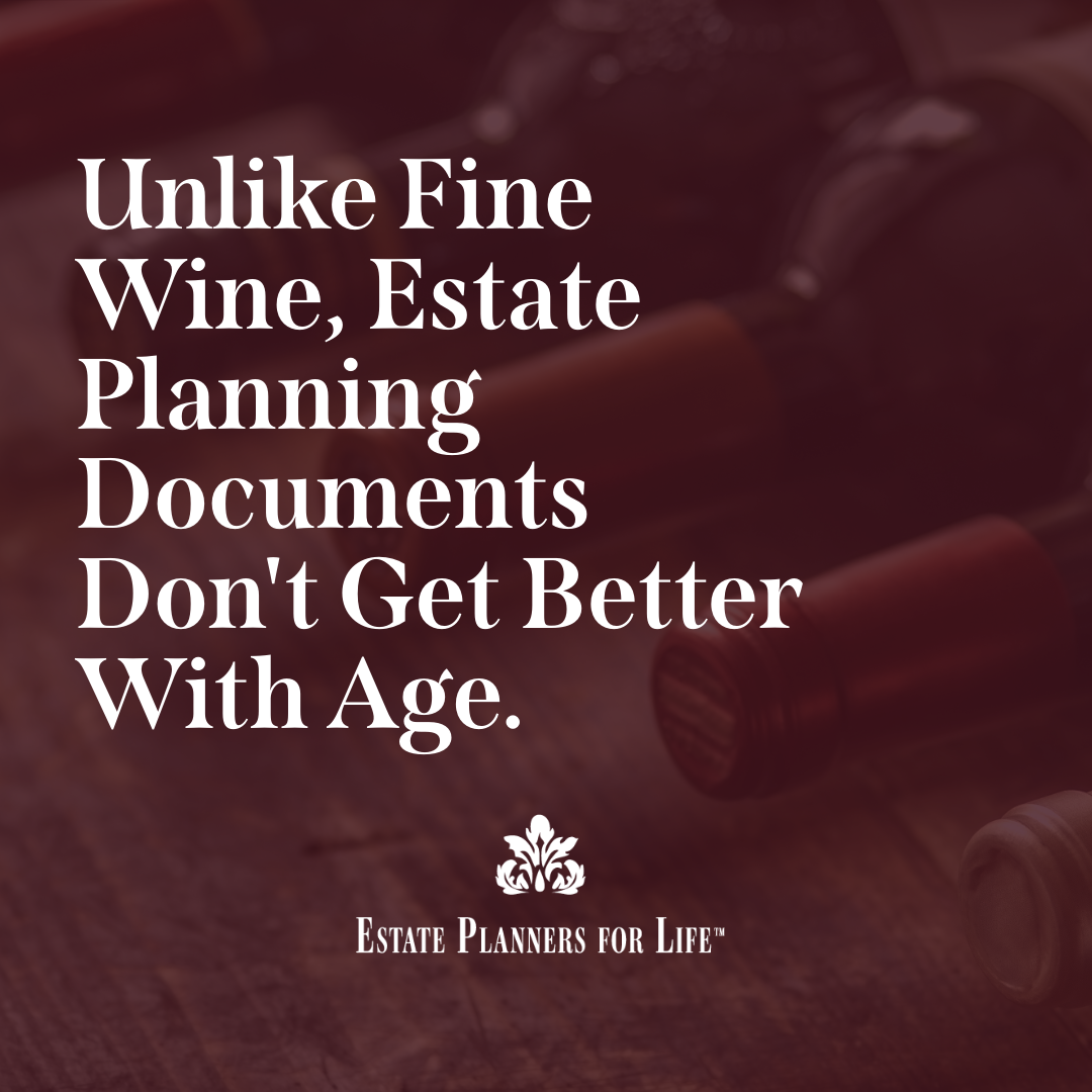 Unlike Fine Wine, Estate Planning Documents Don't Get Better With Age