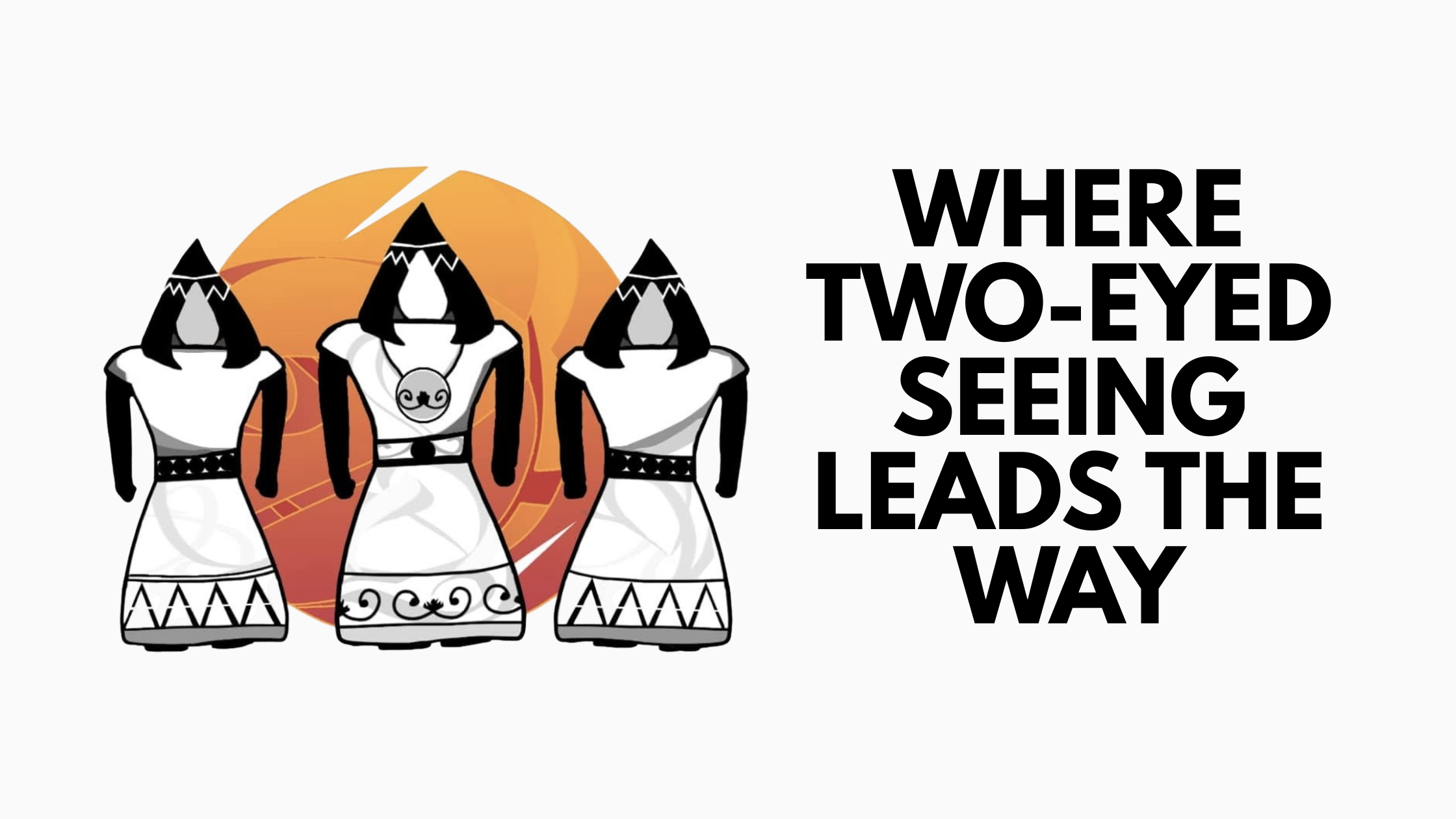 Illustration of three women in traditional attire with triangular necklaces, standing in front of an orange sunset background, accompanied by bold text that reads 'Where two-eyed seeing leads the way.'