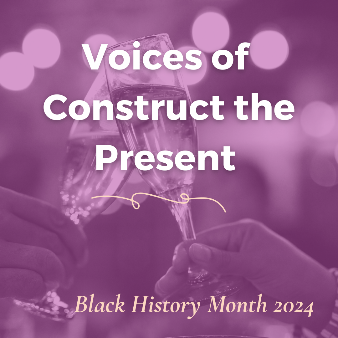 Voices of Construct The Present: Black History Month 2024