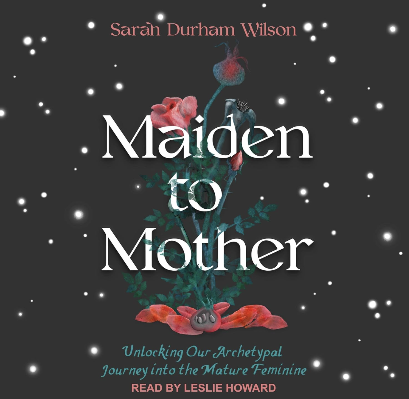 Book cover titled 'Maiden to Mother' by Sarah Durham Wilson, with a dark background, white glowing dots, a stylized illustration of a flower and a heart at the center, subtitle 'Unlocking Our Archetypal Journey into the Mature Feminine', and text 'Read by Leslie Howard' at the bottom.
