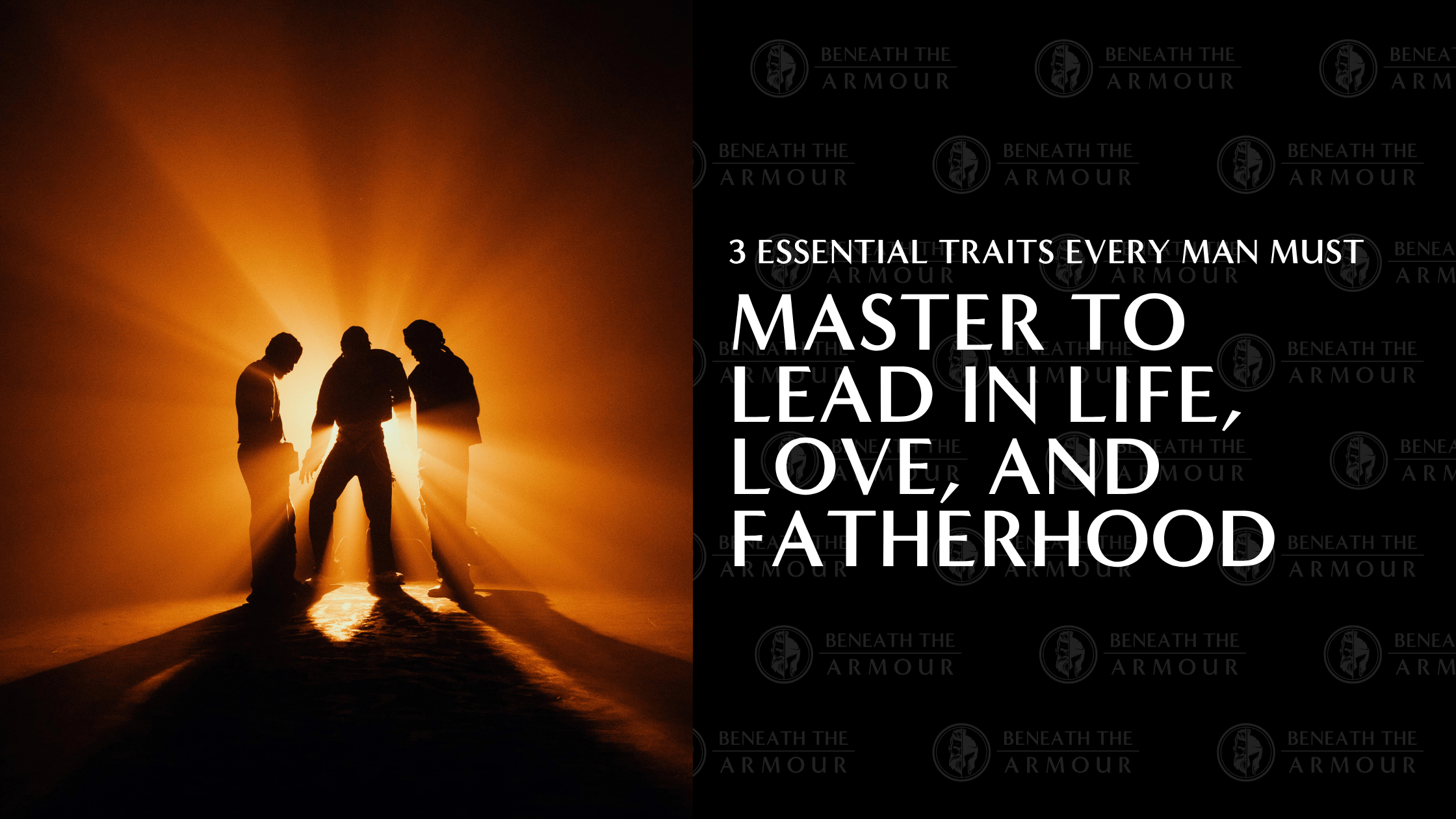 3 Essential Traits Every Man Must Master to Lead in Life, Love, and Fatherhood
