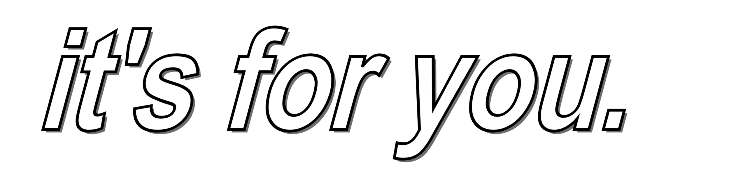 Text that says 'it's for you.' in white with black shadow on a black background.