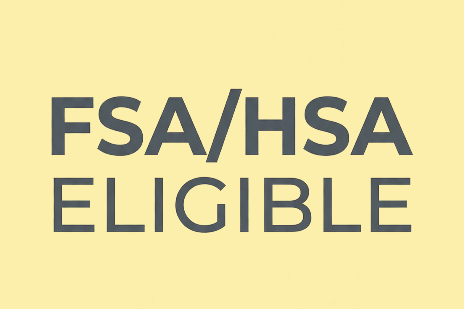 Text stating 'FSA/HSA ELIGIBLE' on a yellow background.