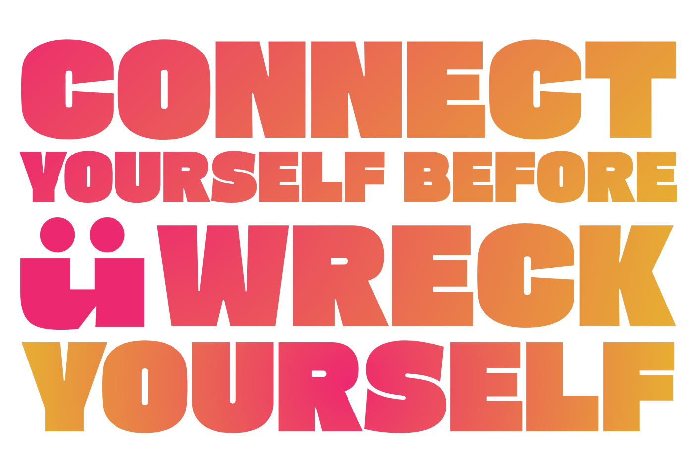 Multicolored text reading, "Connect yourself before you wreck yourself." in gradient shades of pink, orange, and yellow.