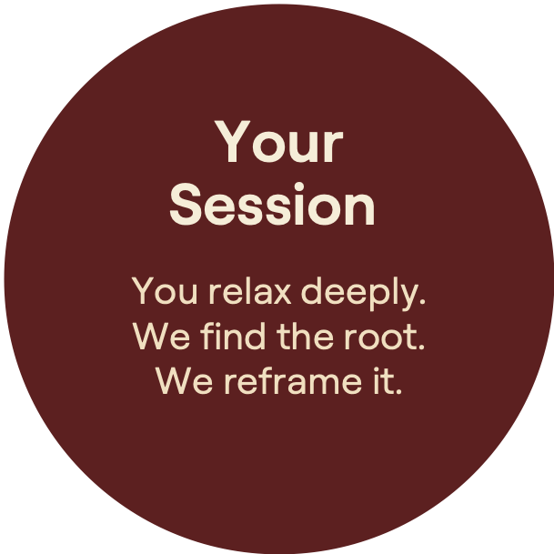 Your Session. You relax deeply. We find the root. We reframe it.