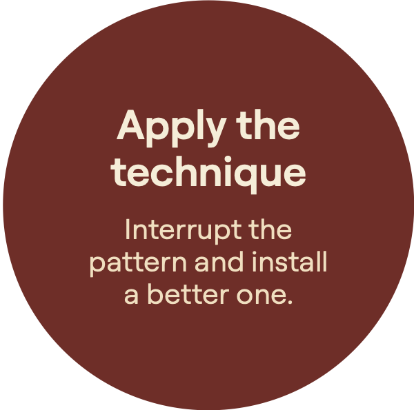 Apply the technique. Interrupt the pattern and installa better one.