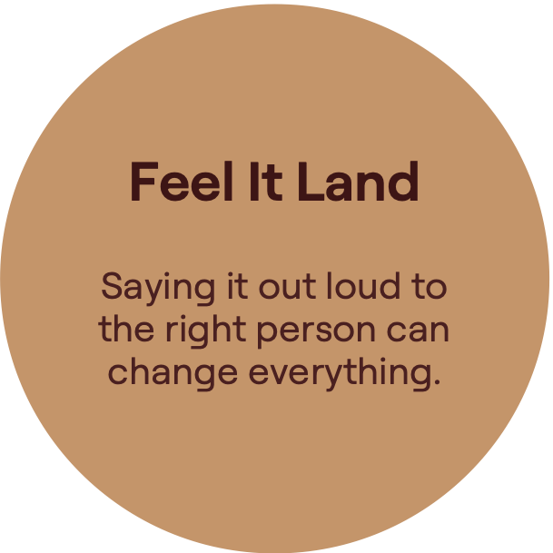 Feel It Land. Really heard. Nointerruptions. Nojudgement. No fixing.