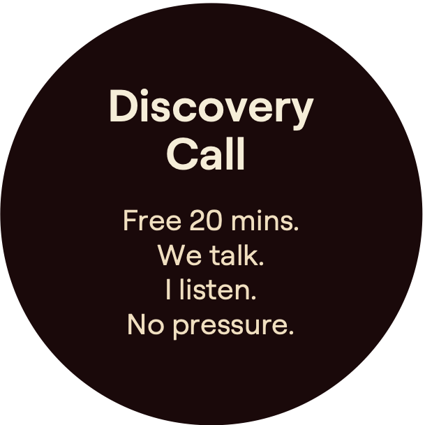 Discovery Call. Free 20 mins. We talk. I listen. No pressure.