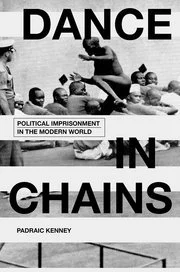 Black and white cover photo with the title 'DANCE IN CHAINS' and a subtitle 'POLITICAL IMPRISONMENT IN THE MODERN WORLD' by Padraic Kenney, featuring prisoners sitting on the ground behind barbed wire.