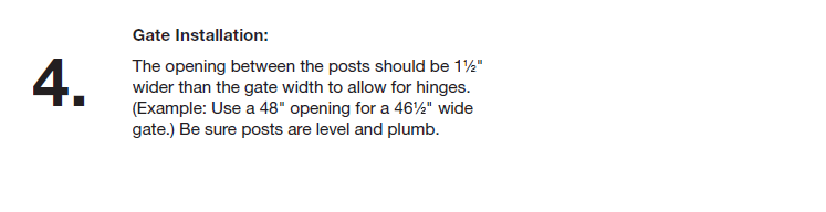 Installation instructions for a gate, specifying the opening between posts should be 1 1/2 inches wider than the gate width for hinges, with an example of a 48-inch opening for a 46-inch wide gate. Ensure posts are level and plumb.