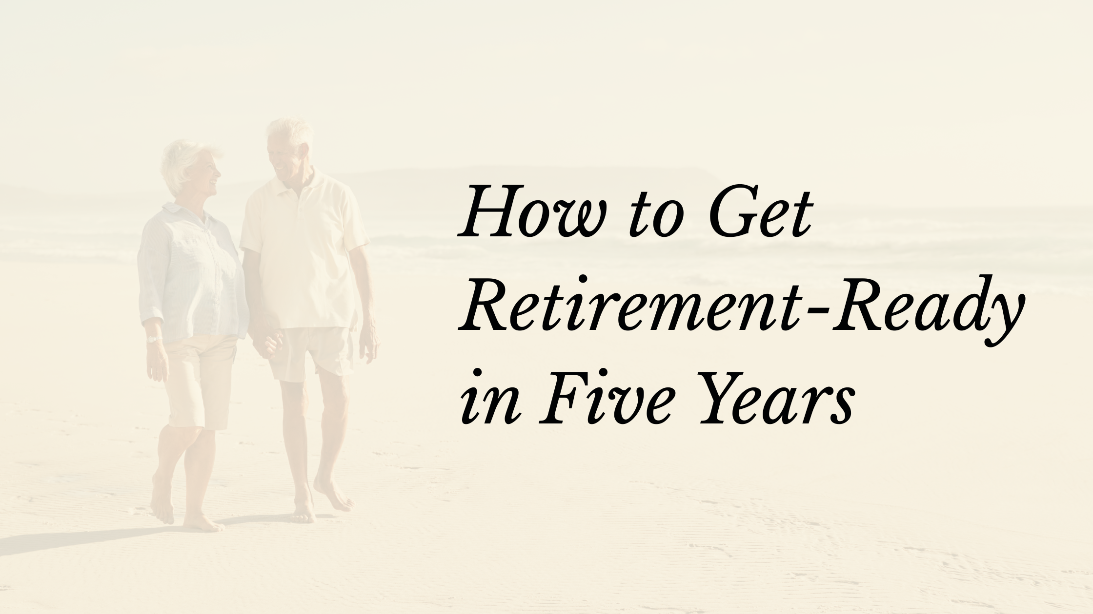 How to Get Retirement-Ready in Five Years: Nine Planning Steps to Consider