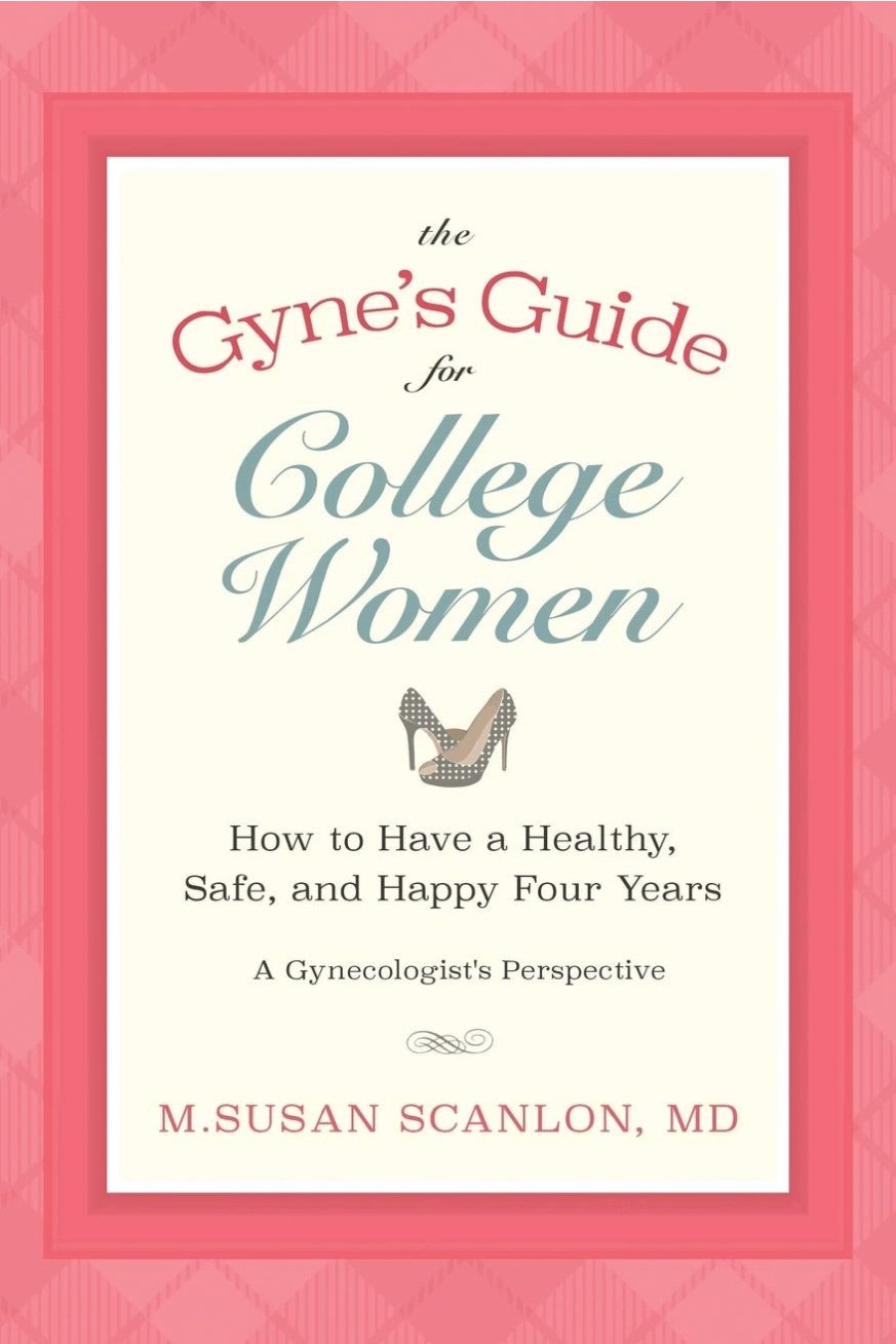 The Gyne's Guide for College Women: How to Have a Healthy, Safe, and Happy Four Years. A Gynecologist's Perspective