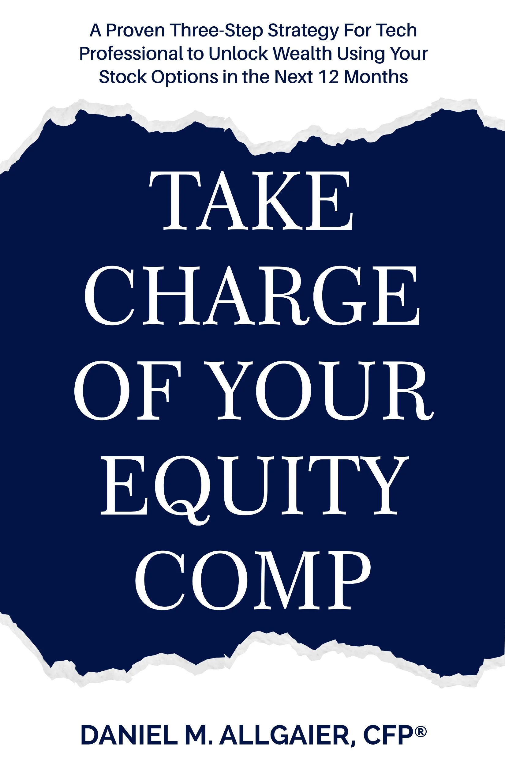 Book cover with torn paper design in a dark blue background, featuring title text 'Take Charge of Your Equity Comp' in large white font and smaller text 'A Proven Three-Step Strategy for Tech Professional to Unlock Wealth Using Your Stock Options in the Next 12 Months' at the top, and author name 'Daniel M. Allgaier, CFP' at the bottom.