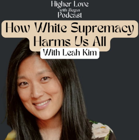 Podcast cover featuring a woman with long dark hair smiling, titled 'How White Supremacy Harms Us All' hosted by Leah Kim, part of the 'Higher Love' series.