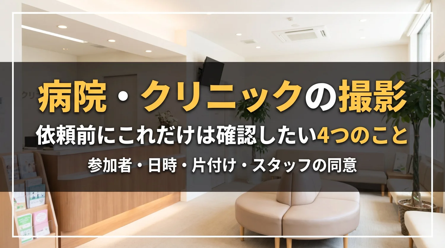 病院・クリニックの撮影 依頼前にこれだけは確認したい4つのこと。参加者・日時・片付け・スタッフの同意