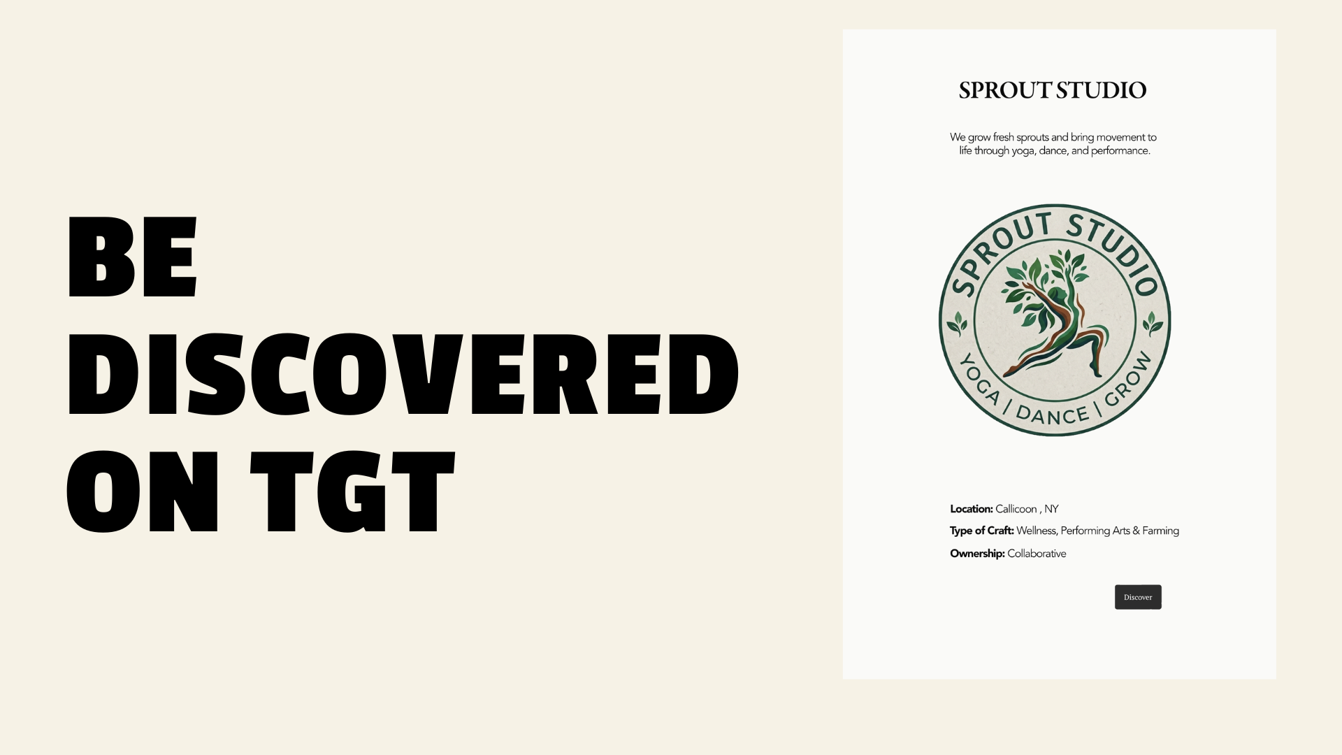 Text on the left side says, 'BE DISCOVERED ON TGT'. On the right side, there is a flyer for Sprout Studio, featuring a circular logo with a stylized tree and the words, 'Sprout Studio'. The flyer states that Sprout Studio grows fresh sprouts for yoga, dance, and performance activities. It includes details about the location in Callicoon, NY, the type of craft as wellness, performing arts, and farming, ownership as collaborative, and has a 'Discover' button.