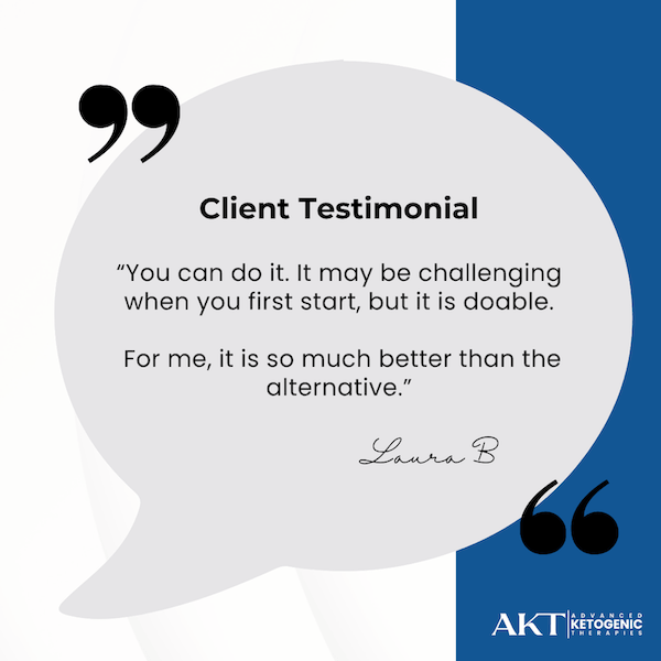 KT client testimonial from Laura B: “You can do it. It may be challenging when you first start, but it is doable. For me, it is so much better than the alternative.”