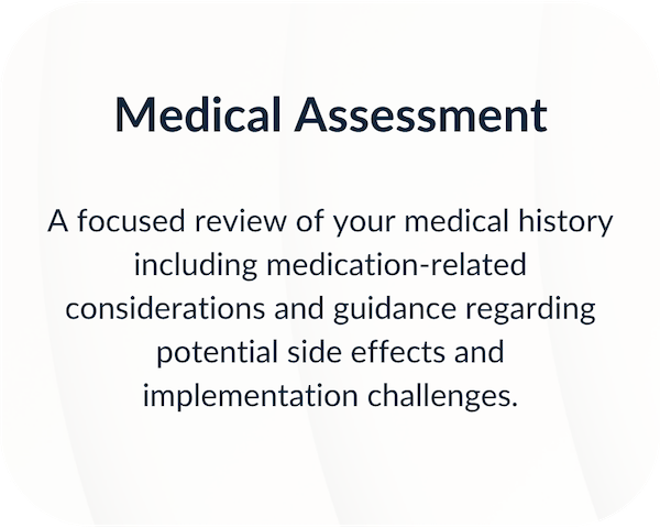 A focused review of your medical history including medication-related considerations and guidance regarding potential side effects and implementation challenges.