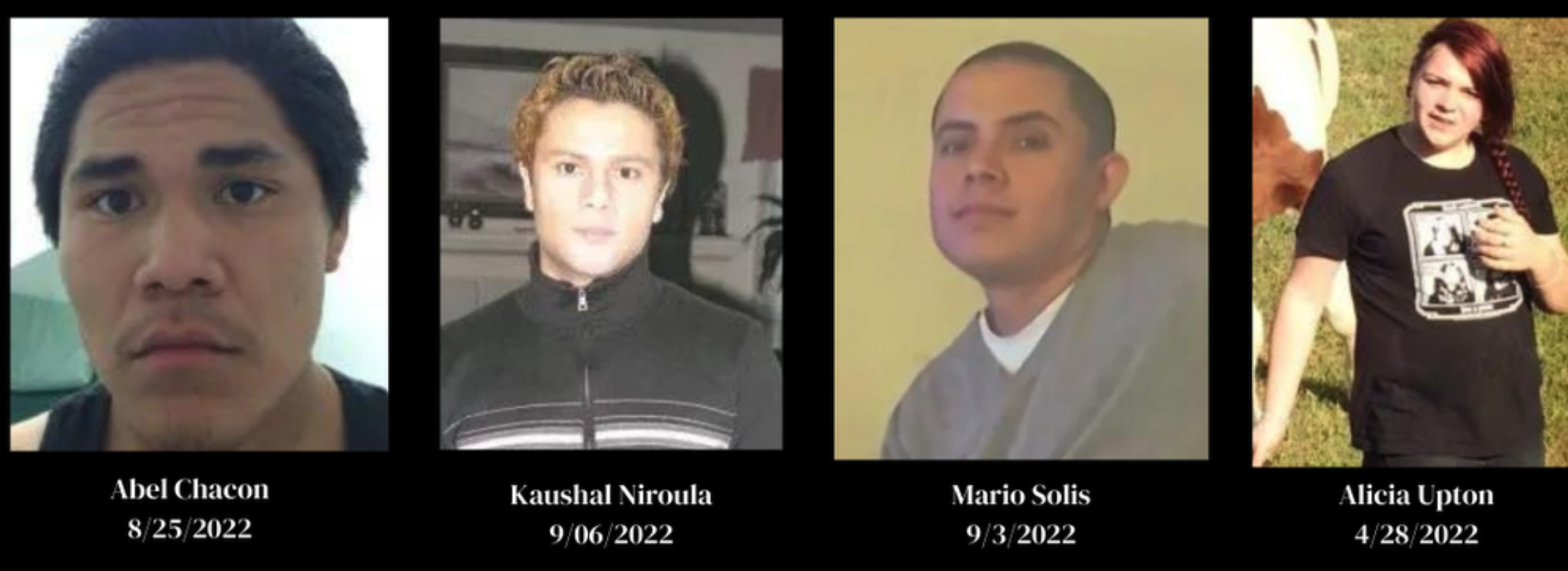 Four more individuals who died in custody: Abel Chacon, date 8/25/2022; Kaushal Niroula, date 9/06/2022; Mario Solis, date 9/3/2022; Alicia Upton, date 4/28/2022.