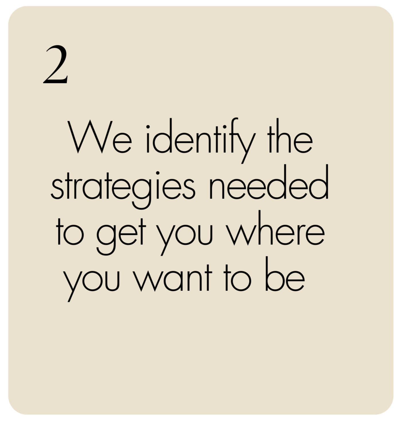 A beige card with black text that reads, "We identify the strategies needed to get you where you want to be."