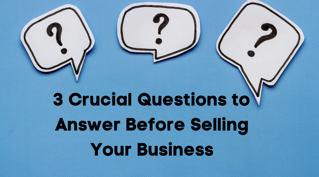 3 Crucial Questions to Answer Before Selling Your Business