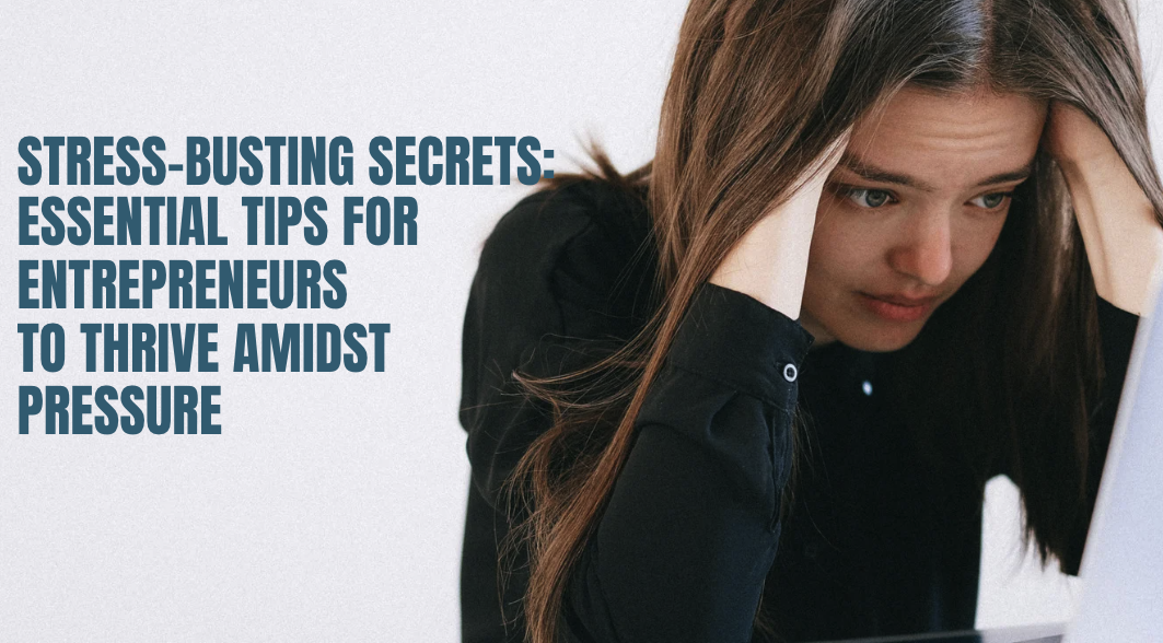 Stress-Busting Secrets: Essential Tips For Entrepreneurs To Thrive Amidst Pressure
