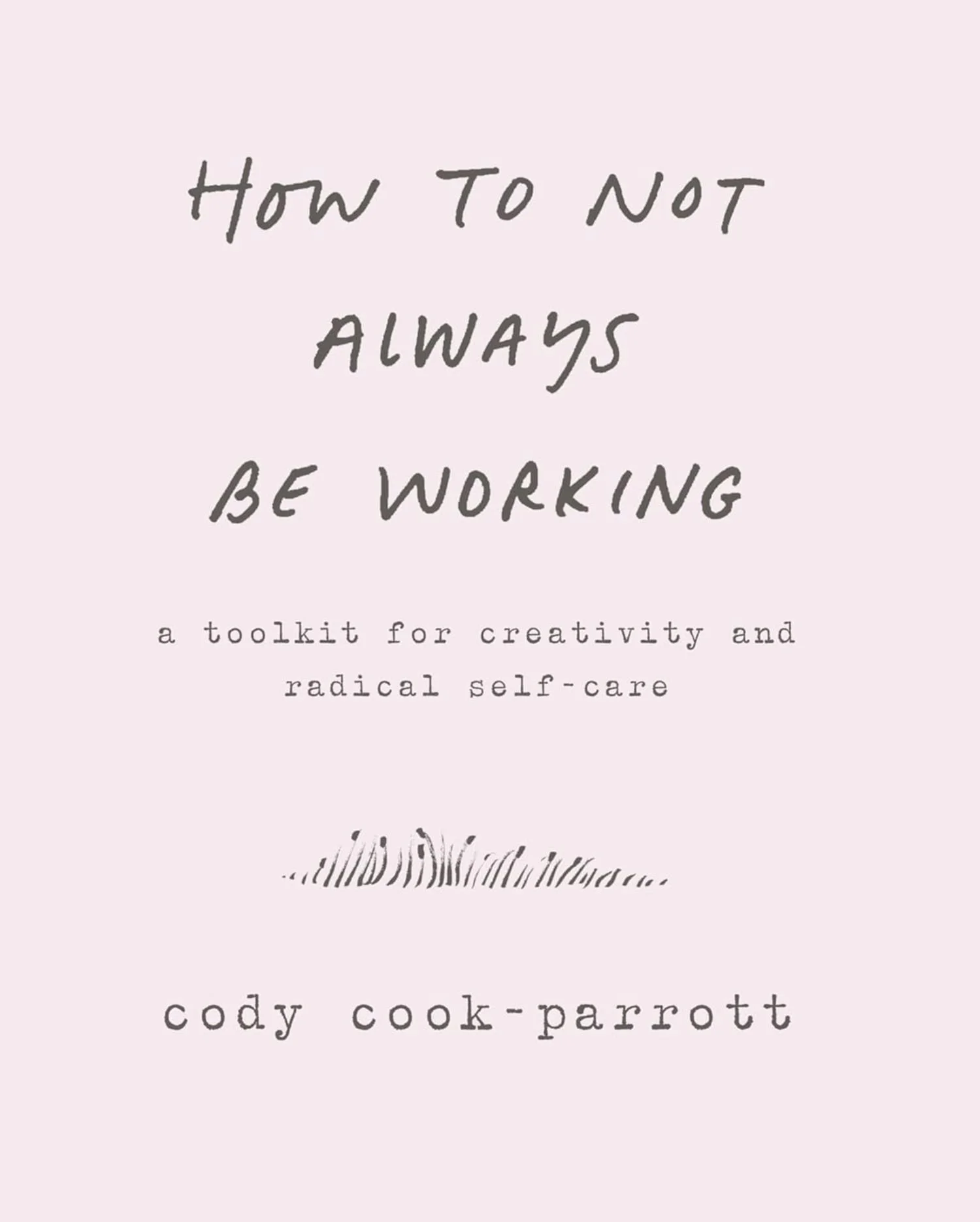 Book cover titled 'How To Not Always Be Working' by Cody Cook-Parrott, with a subtitle 'a toolkit for creativity and radical self-care' and a simple scribble illustration.