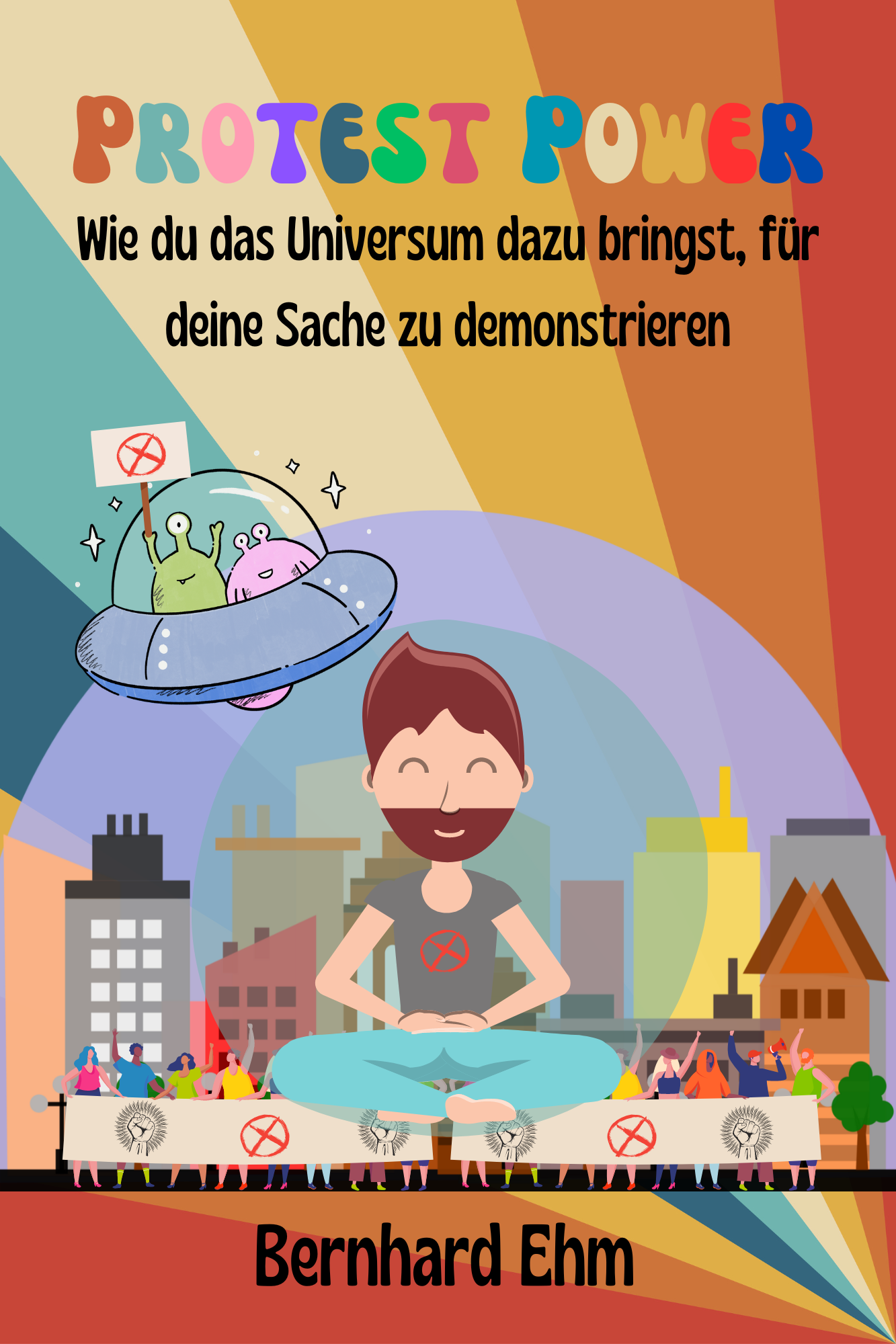 Buchcover mit einem friedlich sitzenden Mann auf einem Podest, einer Demonstration im Hintergrund, einem UFO mit Außerirdischen und bunten protestierenden Menschen, die Schilder halten, und bunten Farben, mit dem Titel 'Protest Power' und dem Autor 'Bernhard Ehm'.