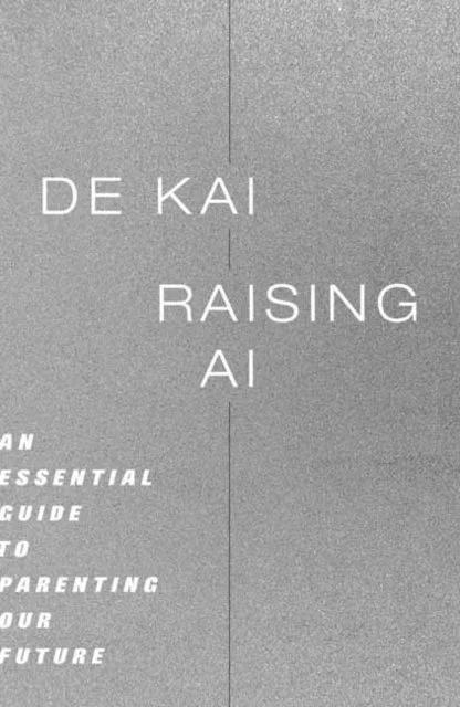 De Kai - Raising AI: An Essential Guide to Parenting Our Future