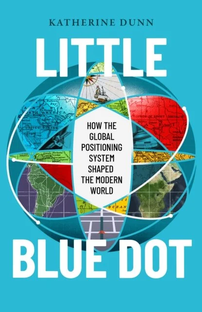Katherine Dunn - Little Blue Dot: How the Global Positioning System Shaped the Modern World