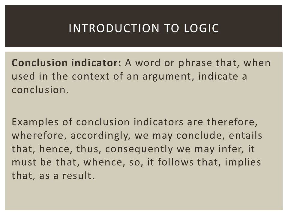 Introduction to logic, explaining conclusion indicators such as therefore, consequently, hence, thus, implies that, must be that, whence, so, it follows that, and as a result.