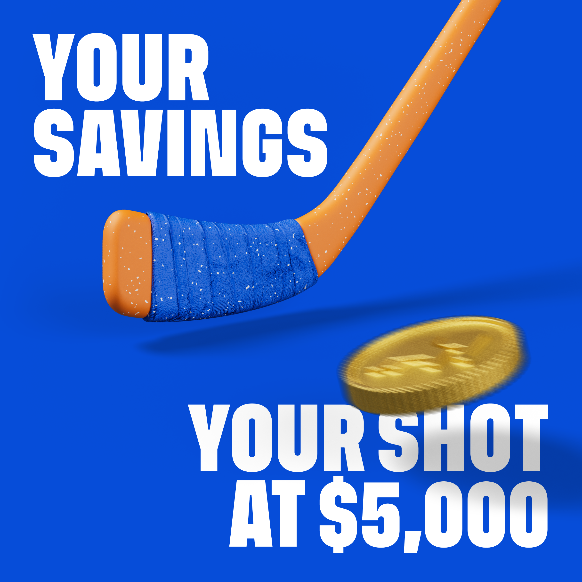 A promotional graphic with bold white text reading "Your Savings" and "Your Shot at $5,000" set against a bright blue background. It features an orange hockey stick with a blue grip, and a gold coin with a dollar sign being struck by the stick.