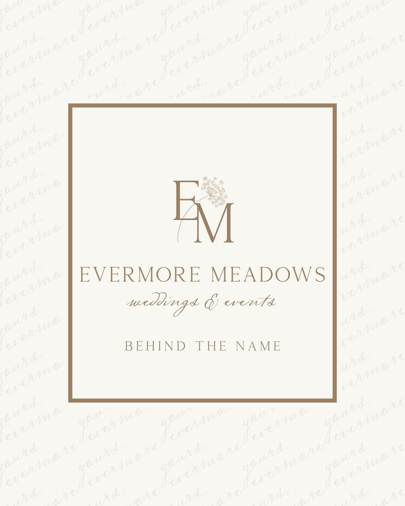 Evermore Meadows was named with intention!&ldquo;Evermore&rdquo; speaks to a love that lasts, the kind that grows deeper with time, rooted in faith, family, and forever promises.

&ldquo;Meadows&rdquo; reflects the wide-open beauty of the land itself