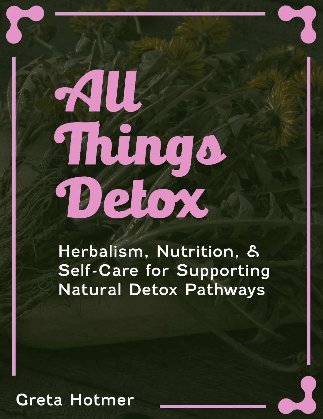 All Things Detox: Herbalism, Nutrition, & Self Care for Supporting Natural Detox Pathways