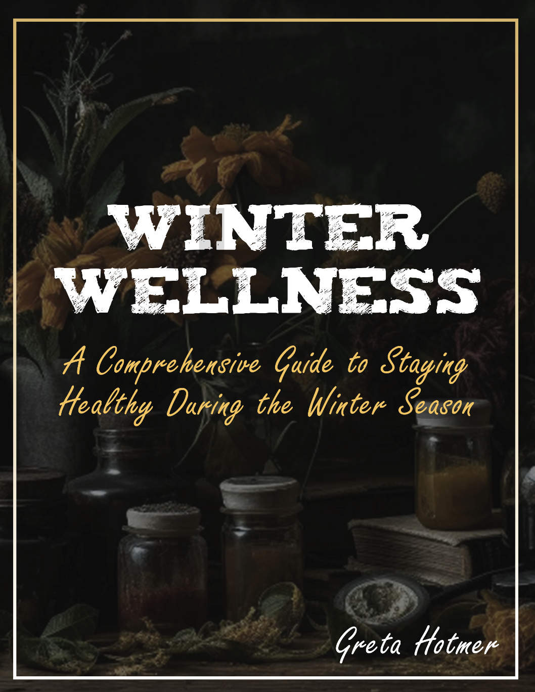 Winter Wellness: A Comprehensive Herbalism and Nutritional Guide to Staying Healthy During the Winter Seasons (and beyond)