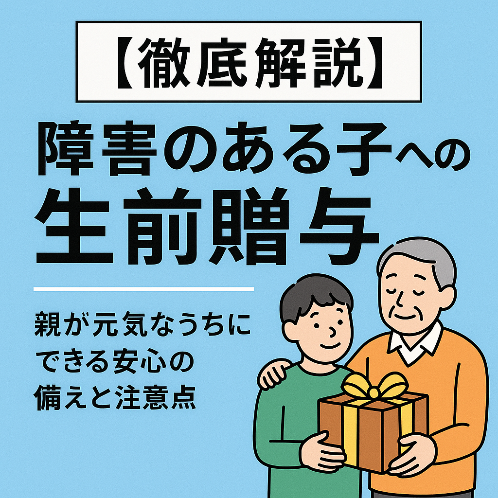 【徹底解説】障害のある子への生前贈与｜親が元気なうちにできる安心の備えと注意点