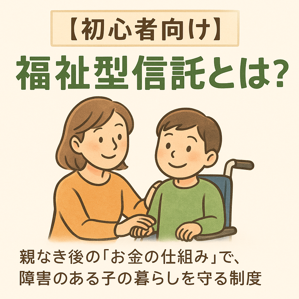 【初心者向け】福祉型信託とは？親なき後の「お金の仕組み」で、障害のある子の暮らしを守る制度