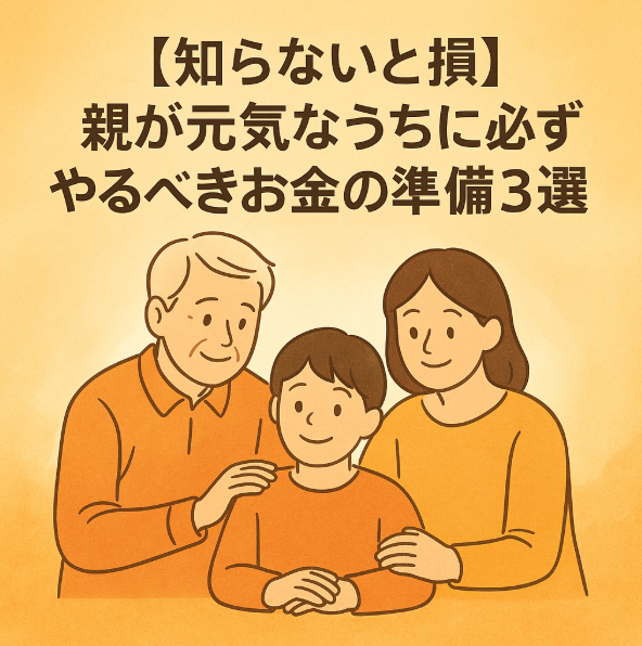 【知らないと損】親が元気なうちに必ずやるべきお金の準備３選