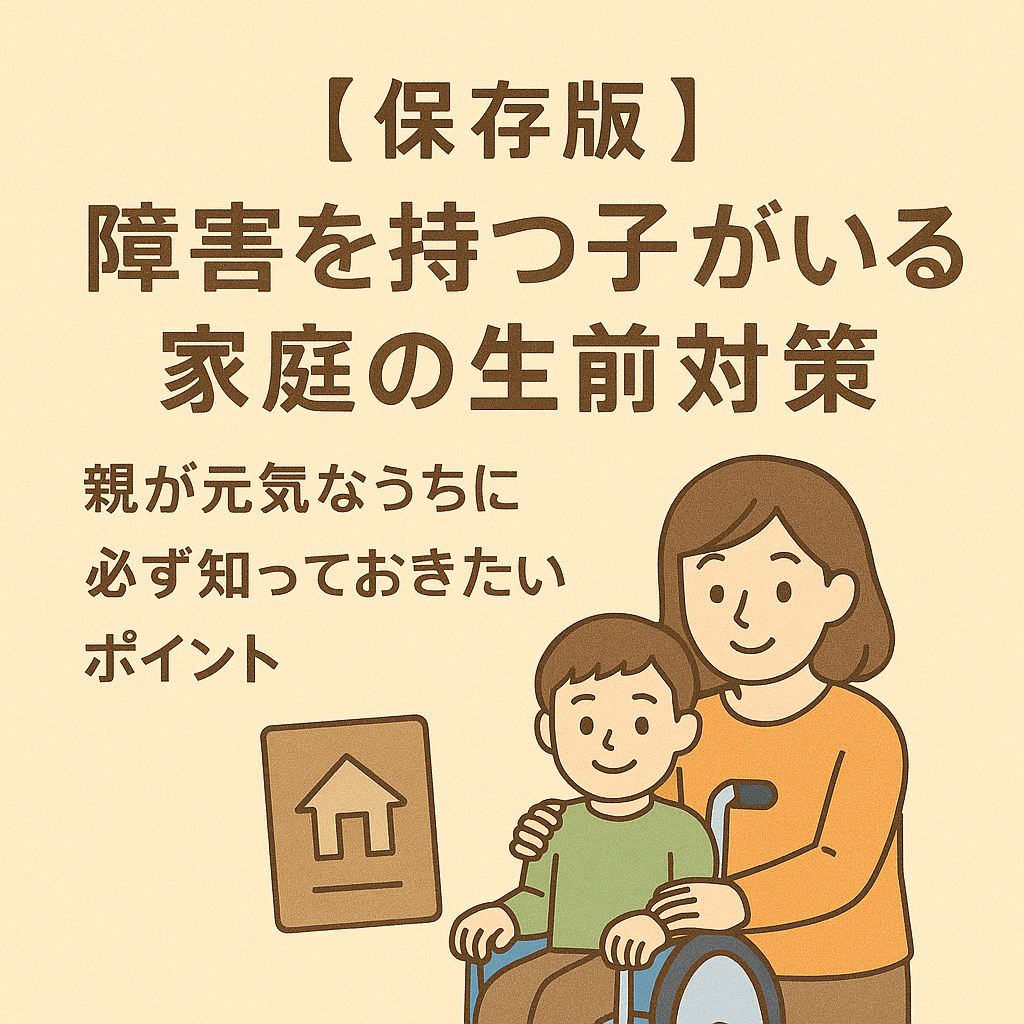 【保存版】障害を持つ子がいる家庭の生前対策｜親が元気なうちに必ず知っておきたいポイント